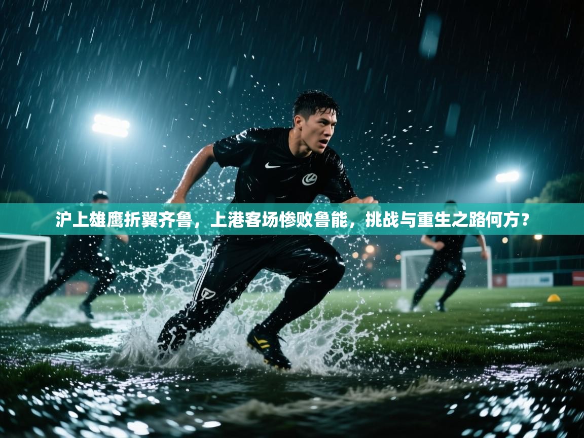 沪上雄鹰折翼齐鲁，上港客场惨败鲁能，挑战与重生之路何方？  第2张