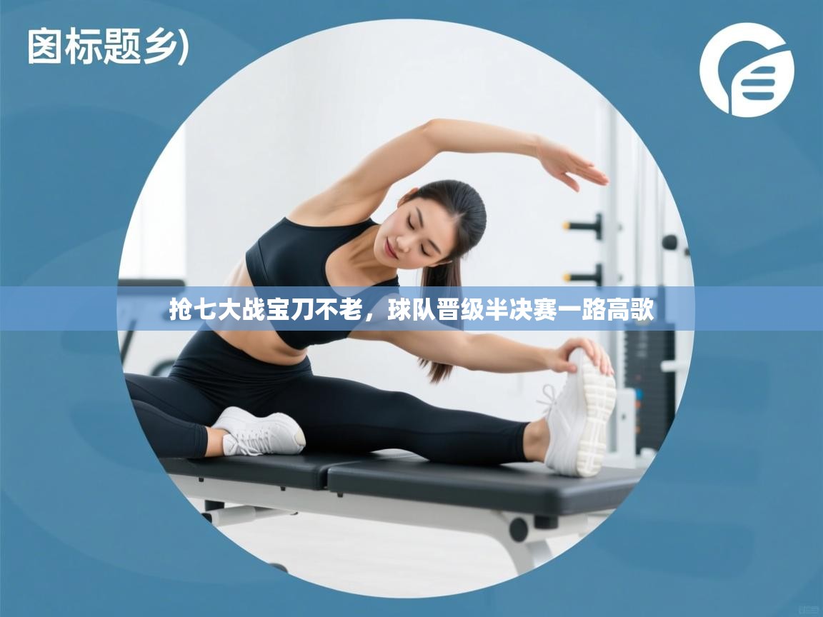 抢七大战宝刀不老，球队晋级半决赛一路高歌  第2张
