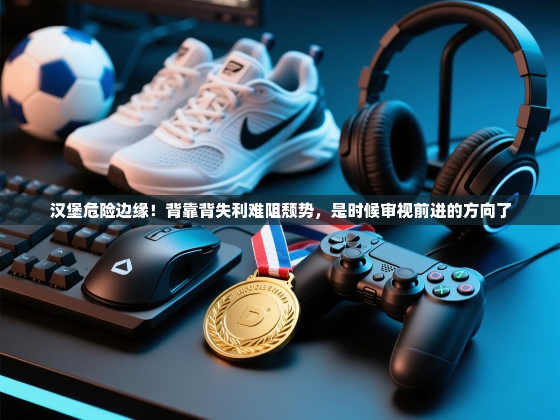 汉堡危险边缘!背靠背失利难阻颓势,是时候审视前进的方向了 第2张