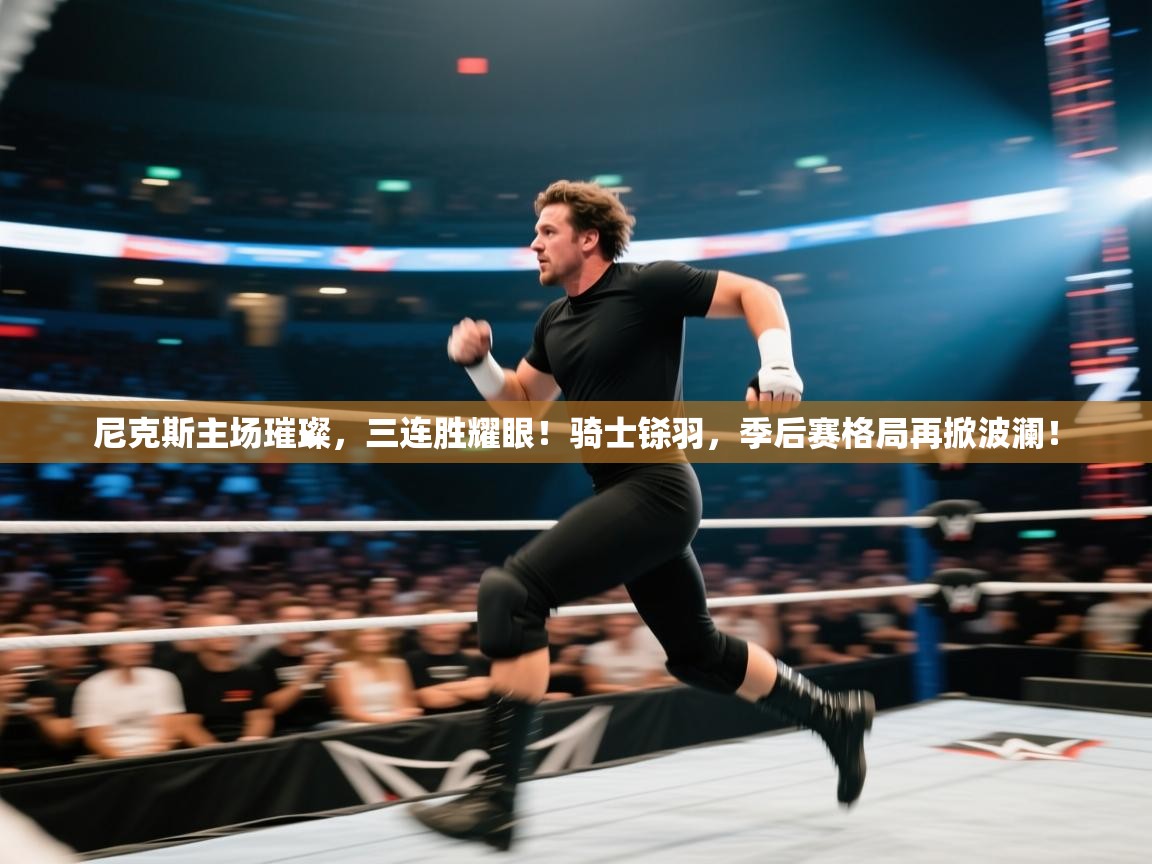 尼克斯主场璀璨，三连胜耀眼！骑士铩羽，季后赛格局再掀波澜！  第2张