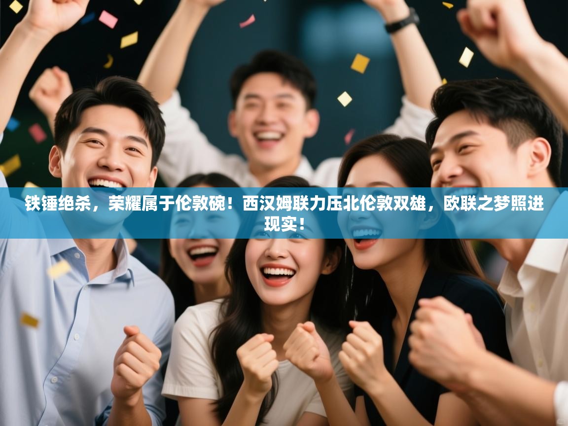 铁锤绝杀，荣耀属于伦敦碗！西汉姆联力压北伦敦双雄，欧联之梦照进现实！  第2张