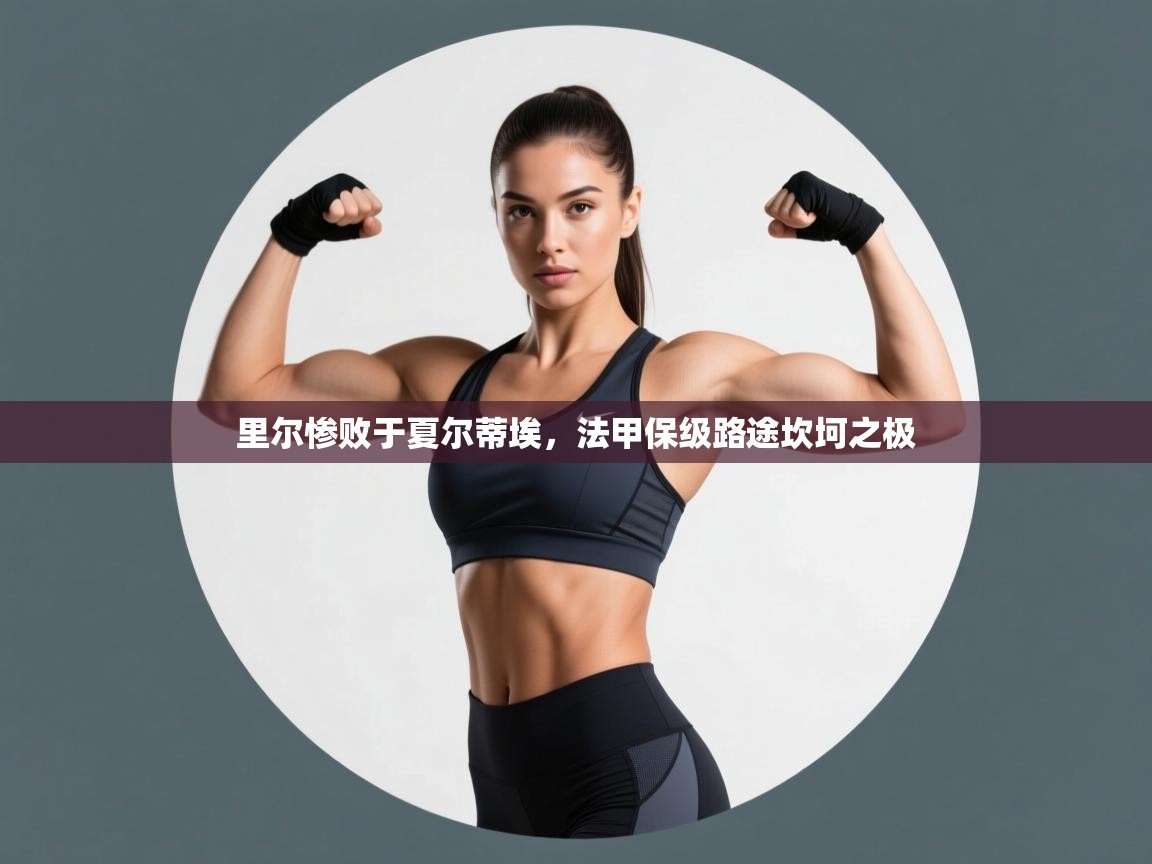 里尔惨败于夏尔蒂埃,法甲保级路途坎坷之极 第2张