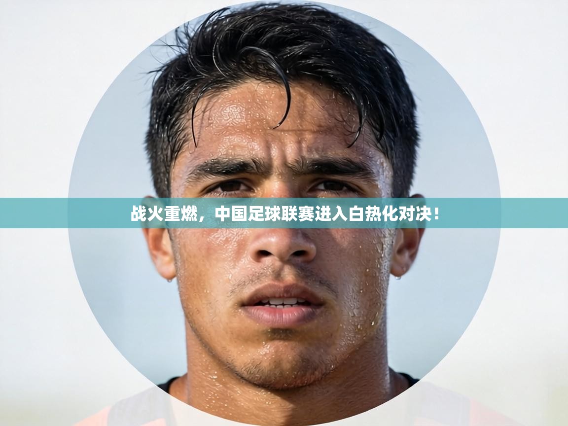战火重燃，中国足球联赛进入白热化对决！  第1张